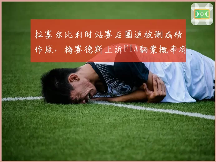 拉塞尔比利时站赛后圈速被删成绩作废,梅赛德斯上诉FIA翻案概率有几成?