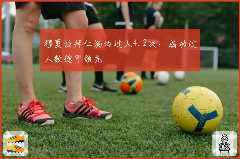 穆夏拉拜仁场均过人4.2次，成功过人数德甲领先
