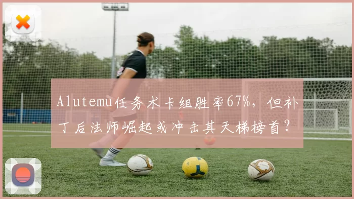 Alutemu任务术卡组胜率67%，但补丁后法师崛起或冲击其天梯榜首？