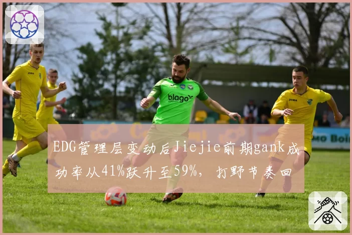 EDG管理层变动后Jiejie前期gank成功率从41%跃升至59%,打野节奏回暖