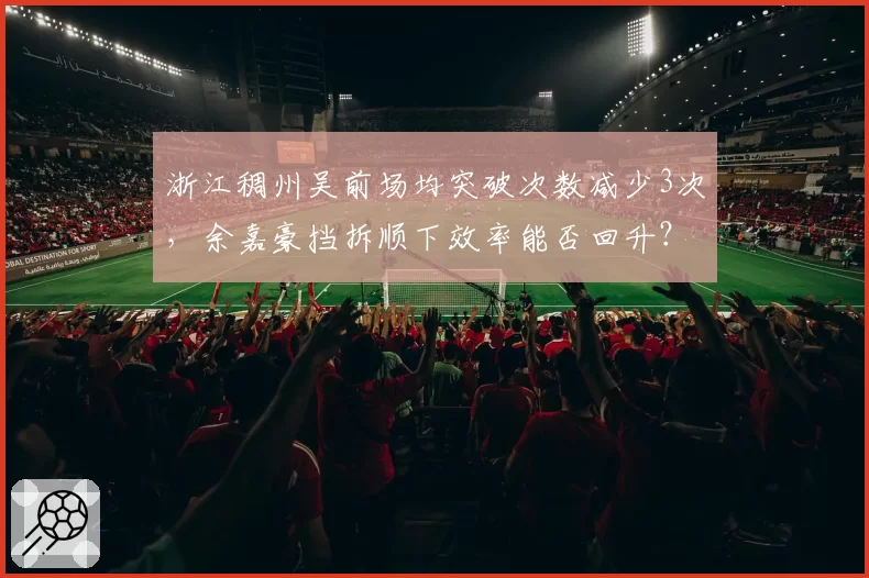 浙江稠州吴前场均突破次数减少3次,余嘉豪挡拆顺下效率能否回升?