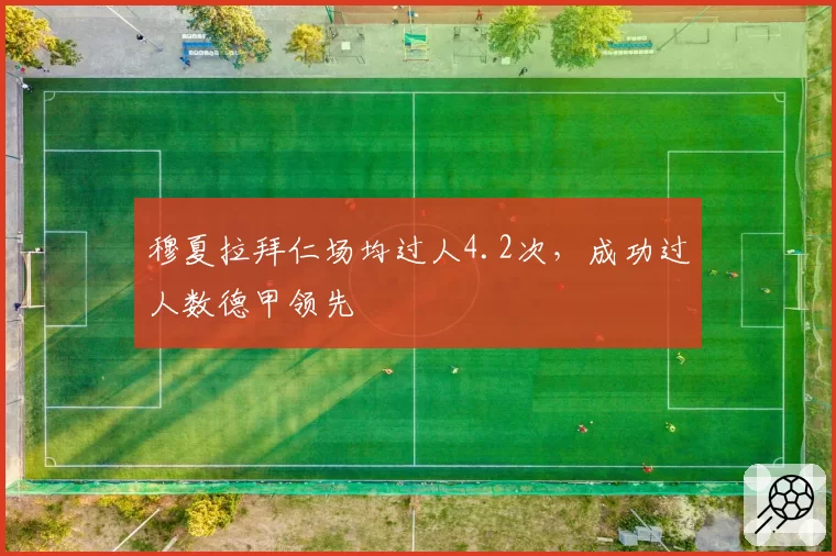 穆夏拉拜仁场均过人4.2次，成功过人数德甲领先