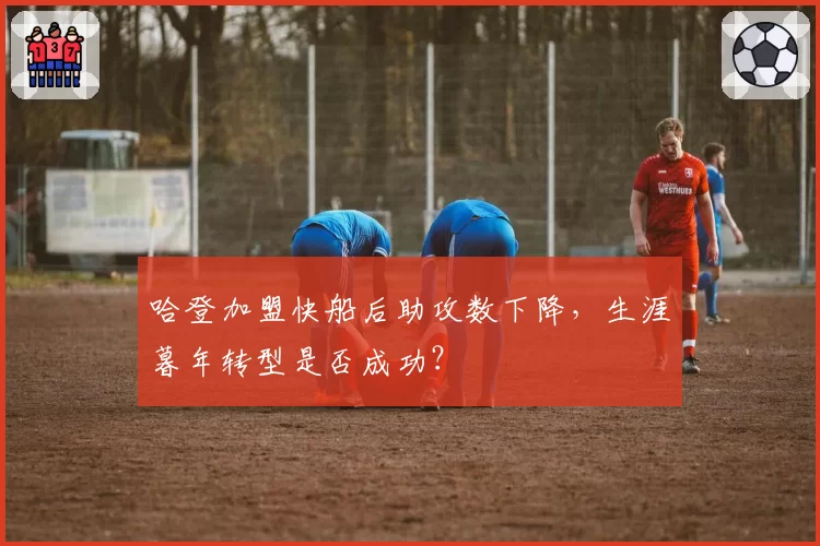 哈登加盟快船后助攻数下降，生涯暮年转型是否成功？