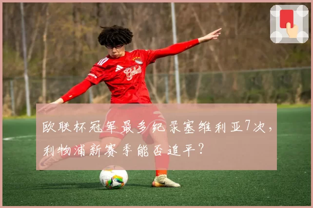 欧联杯冠军最多纪录塞维利亚7次，利物浦新赛季能否追平？