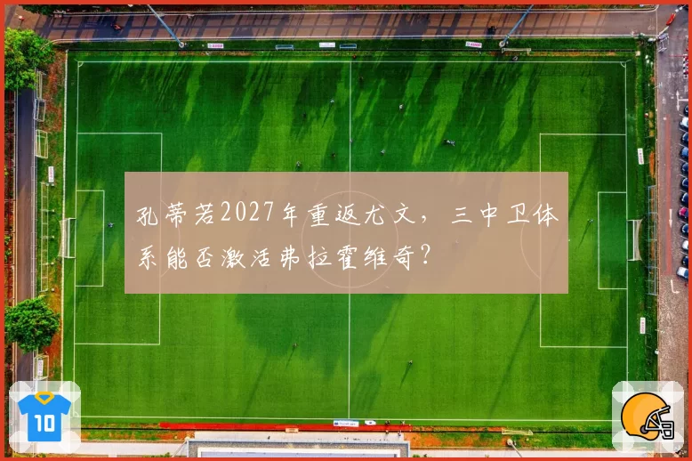 孔蒂若2027年重返尤文，三中卫体系能否激活弗拉霍维奇？