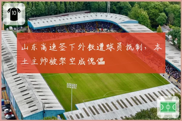 山东高速签下外教遭球员抵制,本土主帅被架空成傀儡