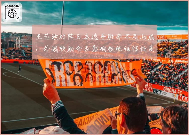 王艺迪对阵日本选手胜率不足七成，外战软肋会否影响教练组信任度？