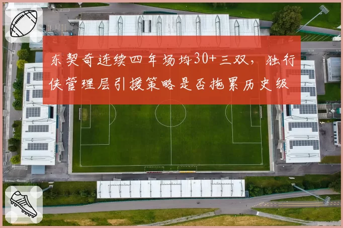 东契奇连续四年场均30+三双,独行侠管理层引援策略是否拖累历史级表现?