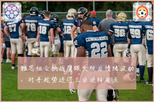 雅思组合挑战鹰眼失败后情绪波动，对手趁势连得三分逆转局点