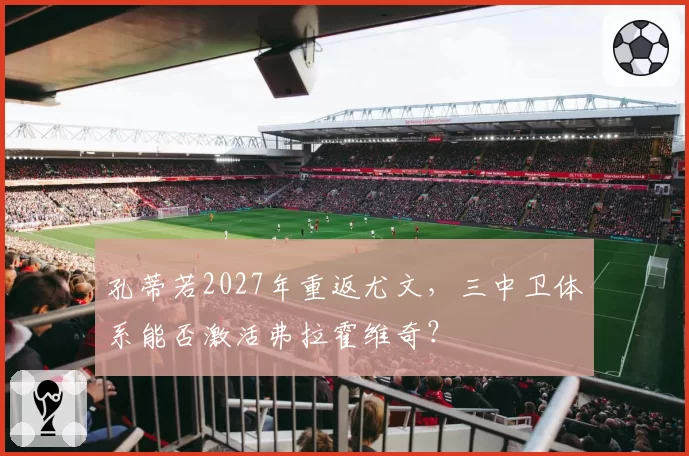 孔蒂若2027年重返尤文，三中卫体系能否激活弗拉霍维奇？